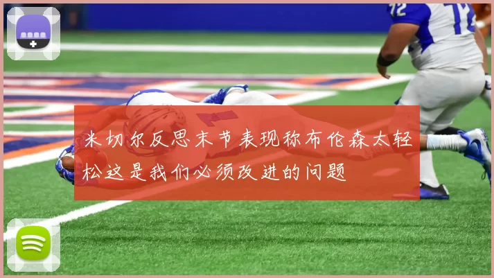 米切尔反思末节表现称布伦森太轻松这是我们必须改进的问题