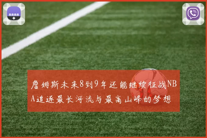 詹姆斯未来8到9年还能继续征战NBA追逐最长河流与最高山峰的梦想