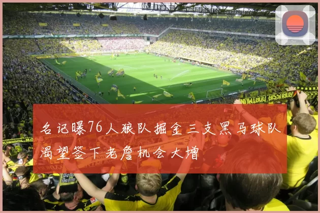 名记曝76人狼队掘金三支黑马球队渴望签下老詹机会大增