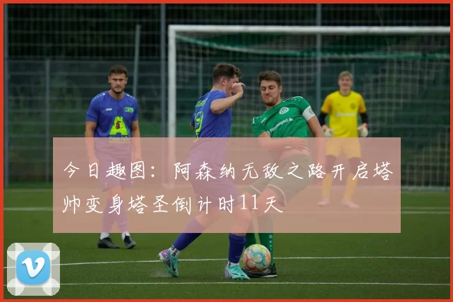 今日趣图：阿森纳无敌之路开启塔帅变身塔圣倒计时11天