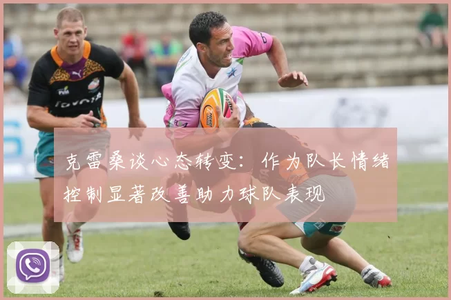 克雷桑谈心态转变：作为队长情绪控制显著改善助力球队表现