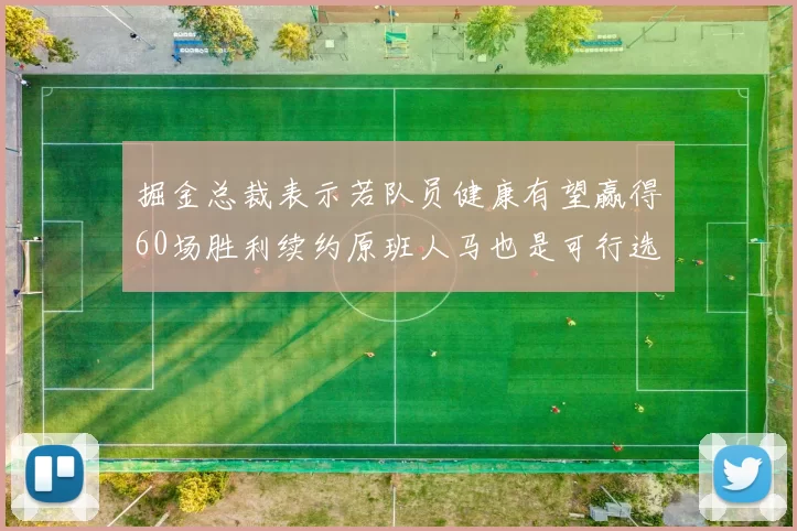 掘金总裁表示若队员健康有望赢得60场胜利续约原班人马也是可行选择