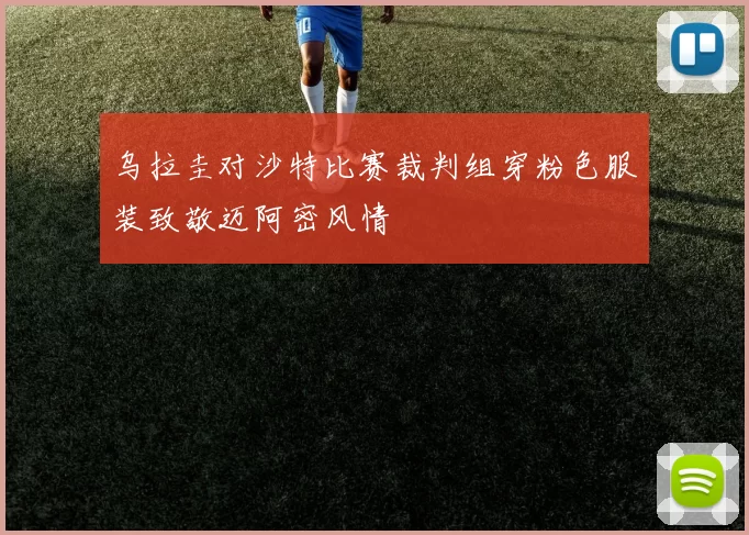 乌拉圭对沙特比赛裁判组穿粉色服装致敬迈阿密风情