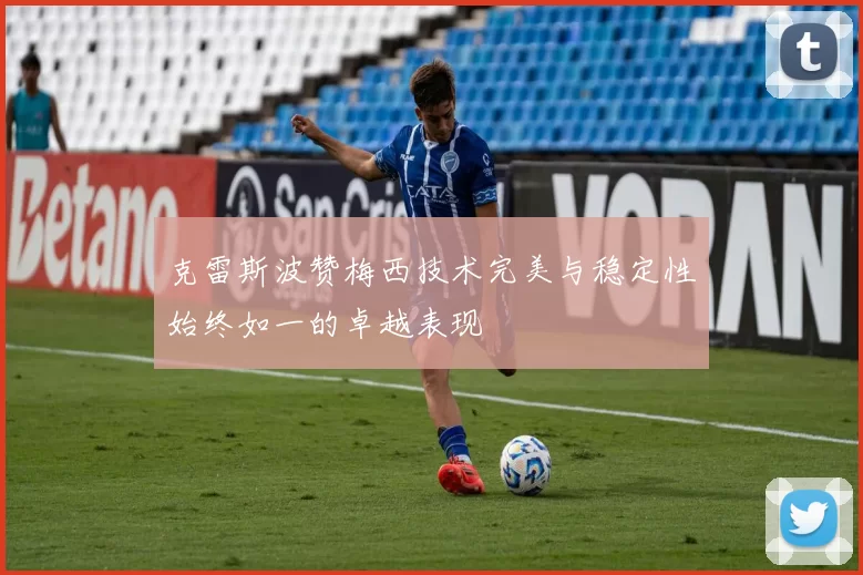克雷斯波赞梅西技术完美与稳定性始终如一的卓越表现