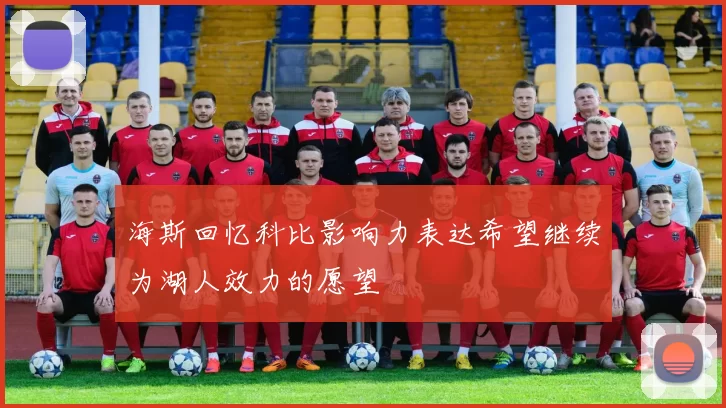 海斯回忆科比影响力表达希望继续为湖人效力的愿望